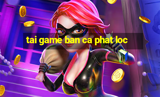 tai game ban ca phat loc