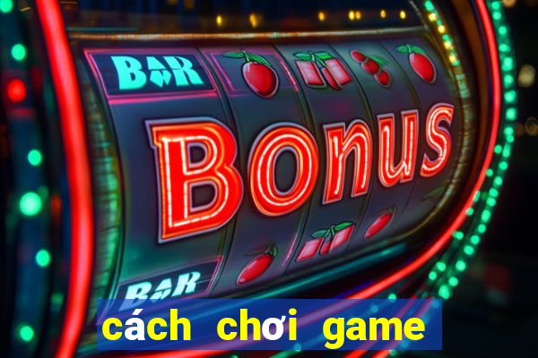 cách chơi game bắn cá ăn tiền