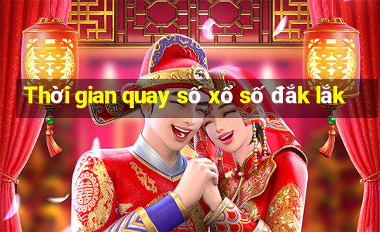 Thời gian quay số xổ số đắk lắk