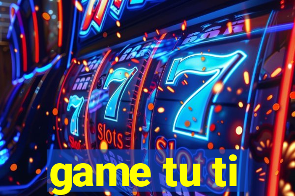 game tu ti