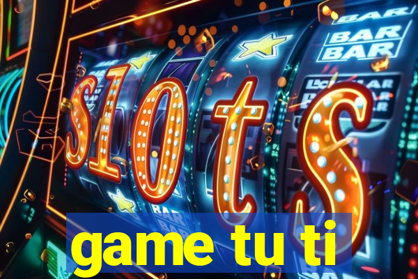 game tu ti