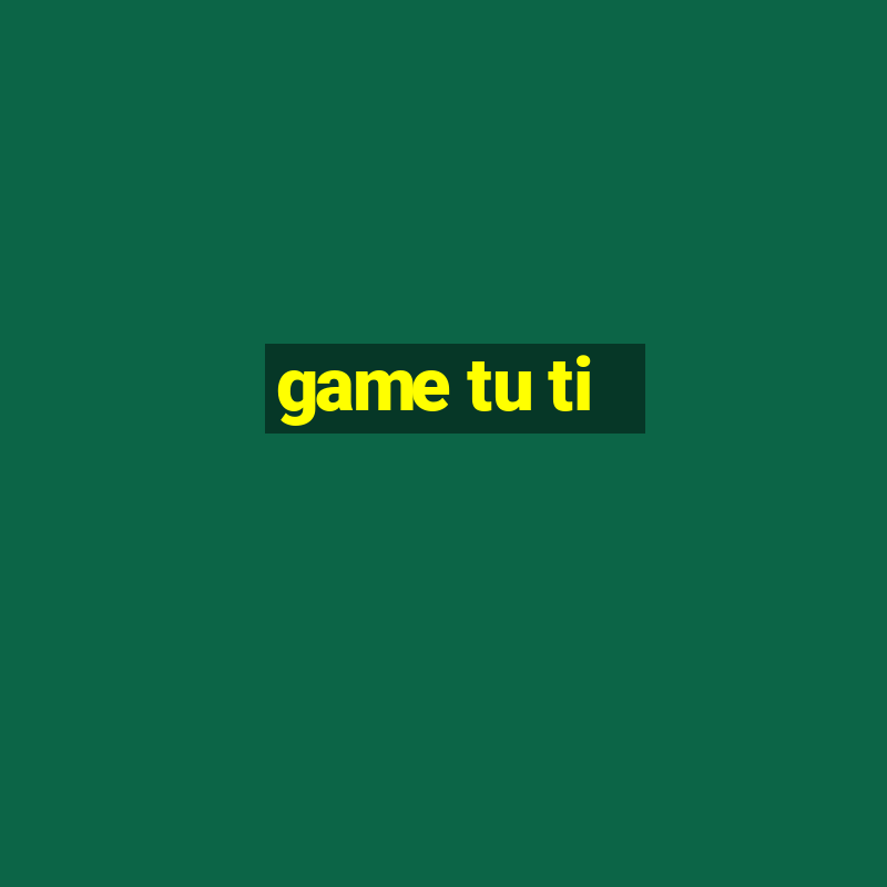 game tu ti