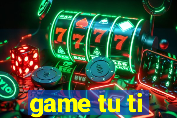 game tu ti