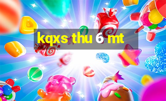 kqxs thu 6 mt