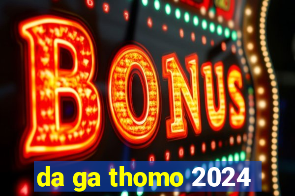 da ga thomo 2024