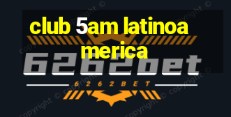 club 5am latinoamerica