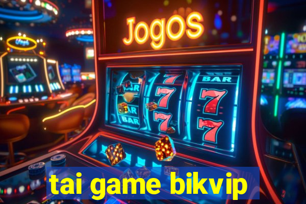 tai game bikvip