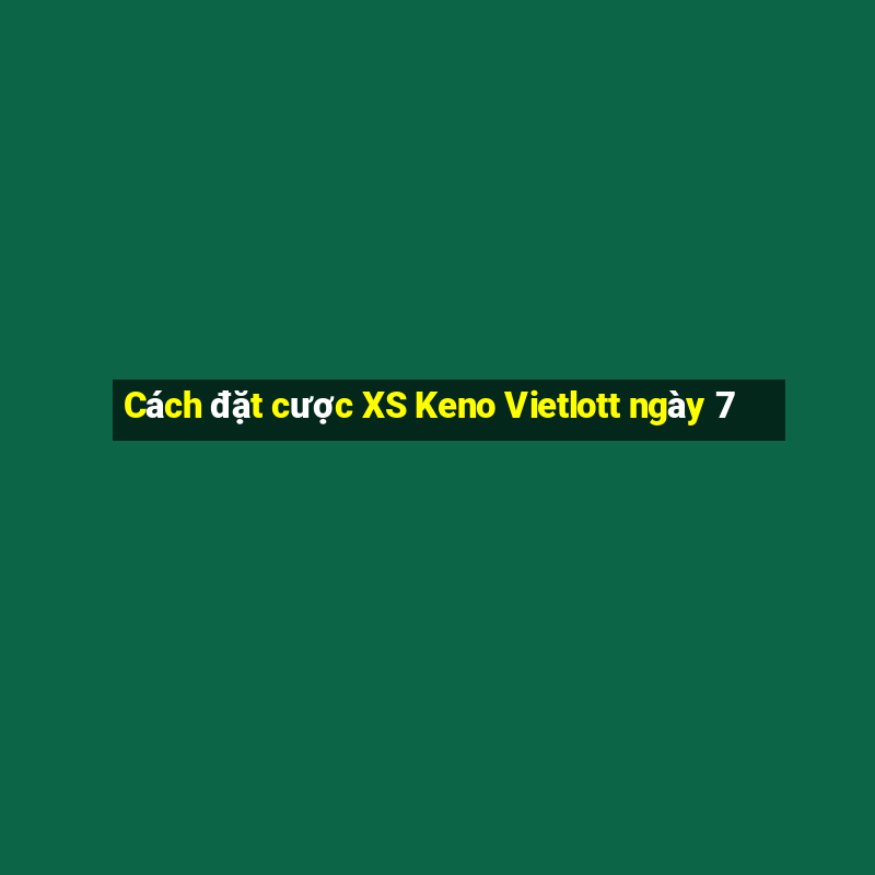 Cách đặt cược XS Keno Vietlott ngày 7