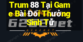 Trum 88 Tại Game Bài Đổi Thưởng Sinh Tử