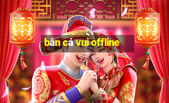 bắn cá vui offline