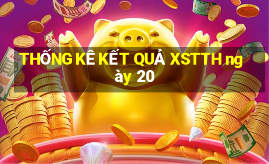 THỐNG KÊ KẾT QUẢ XSTTH ngày 20