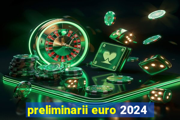 preliminarii euro 2024