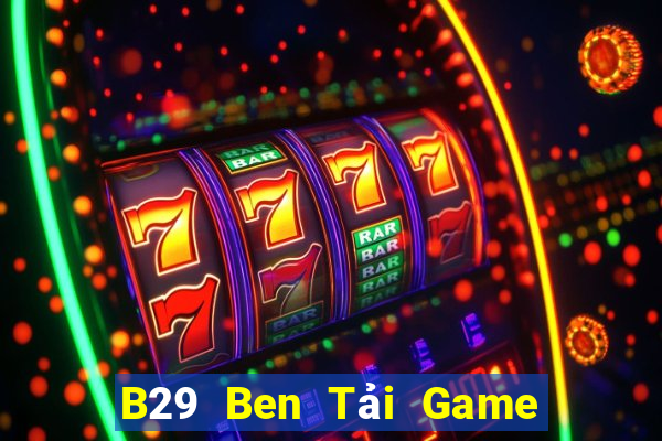 B29 Ben Tải Game Bài Nhất Vip