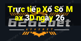 Trực tiếp Xổ Số Max 3D ngày 26