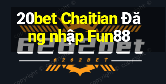 20bet Chaitian Đăng nhập Fun88