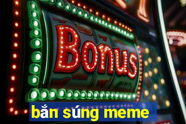 bắn súng meme