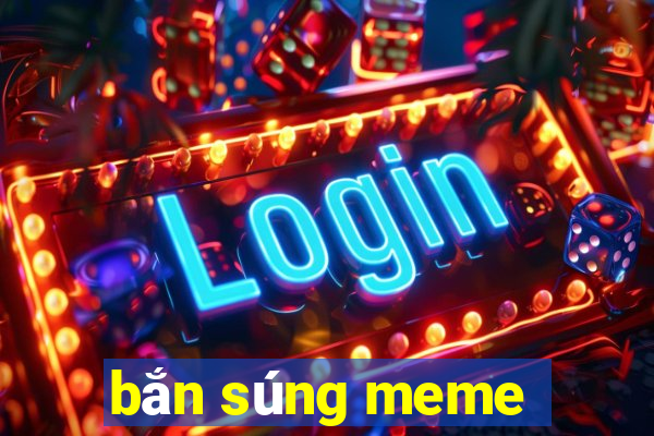 bắn súng meme