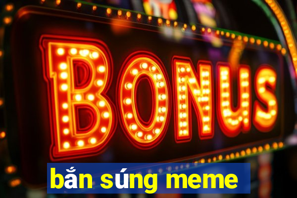 bắn súng meme