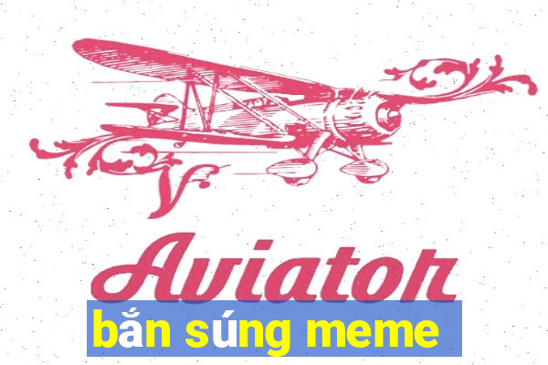 bắn súng meme