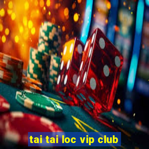 tai tai loc vip club