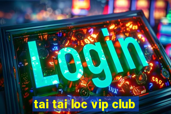 tai tai loc vip club