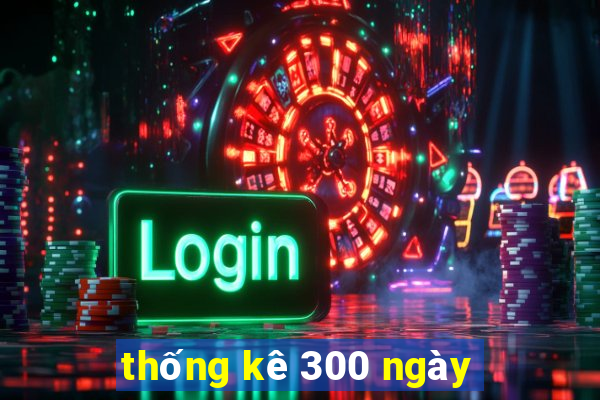 thống kê 300 ngày