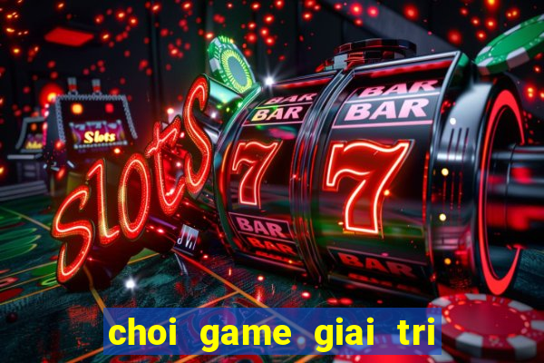 choi game giai tri vui nhon