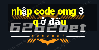 nhập code omg 3q ở đấu