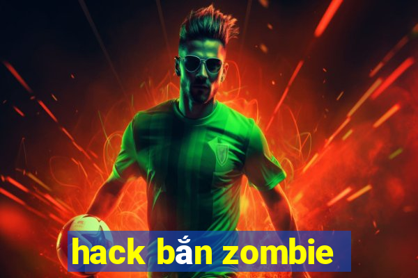 hack bắn zombie