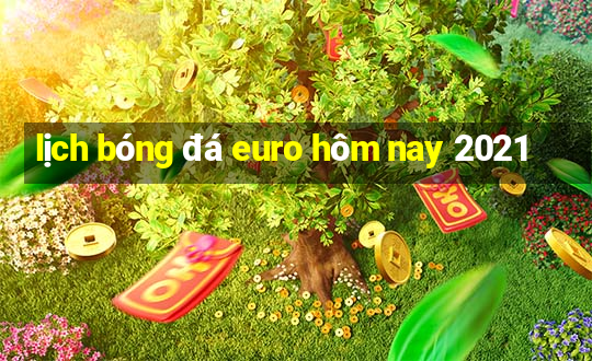 lịch bóng đá euro hôm nay 2021