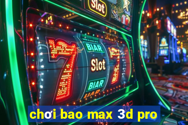 chơi bao max 3d pro