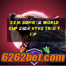 xem bóng đá world cup 2024 vtv2 trực tiếp