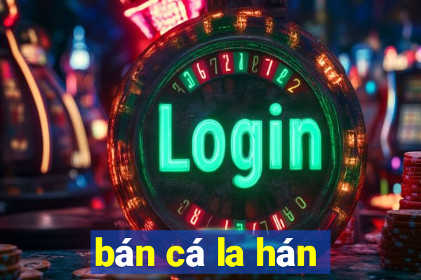 bán cá la hán