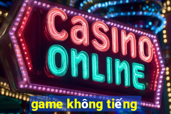 game không tiếng