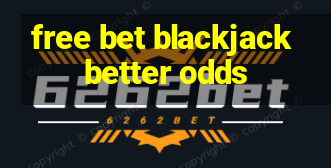 free bet blackjack better odds