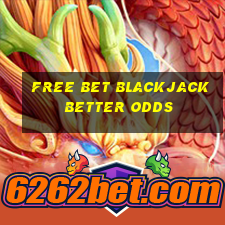 free bet blackjack better odds