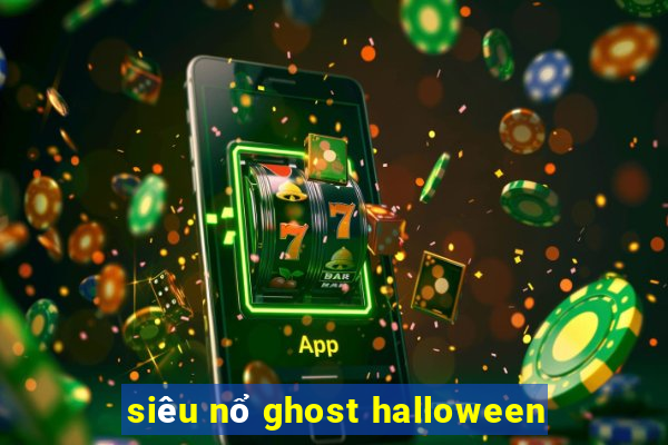 siêu nổ ghost halloween