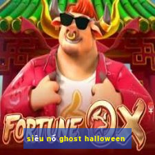 siêu nổ ghost halloween