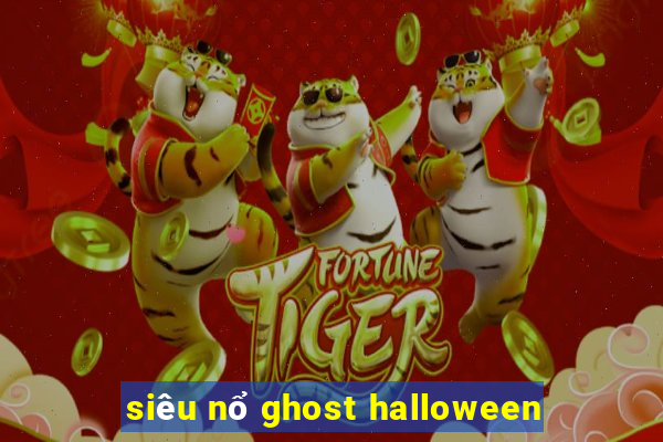 siêu nổ ghost halloween