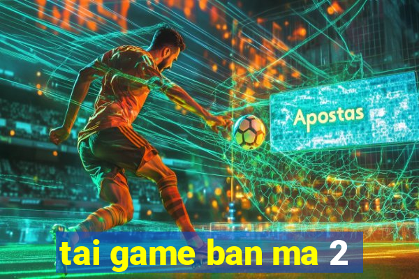 tai game ban ma 2