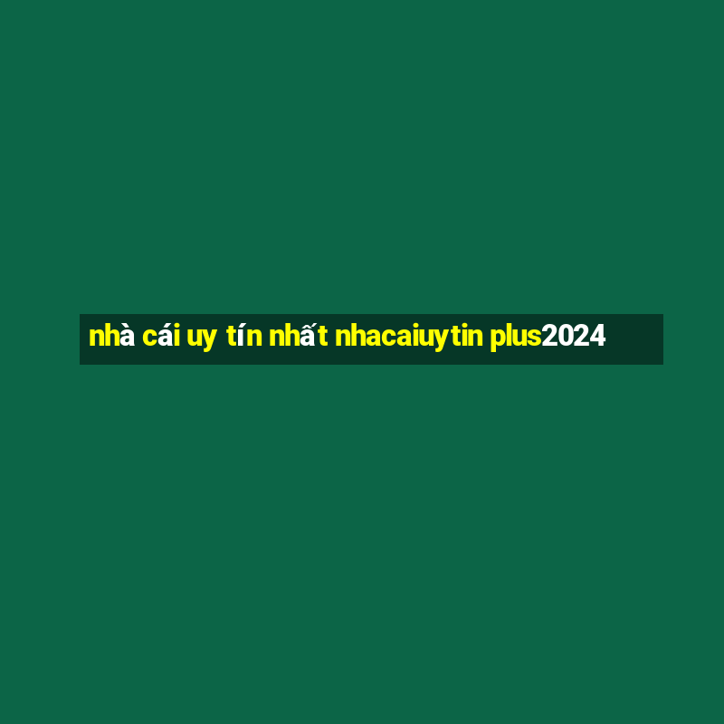 nhà cái uy tín nhất nhacaiuytin plus2024