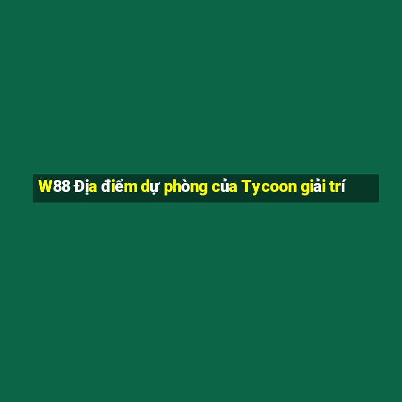 W88 Địa điểm dự phòng của Tycoon giải trí