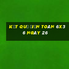 kết quả Điện Toán 6x36 ngày 26