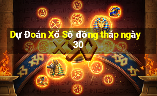 Dự Đoán Xổ Số đồng tháp ngày 30