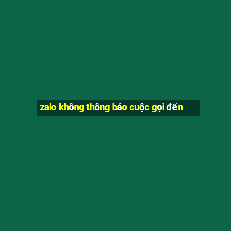 zalo không thông báo cuộc gọi đến