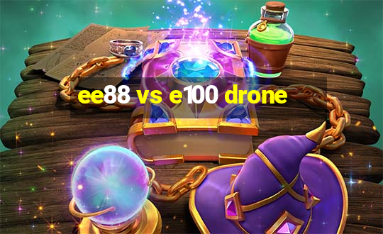 ee88 vs e100 drone