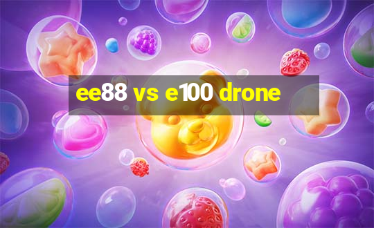 ee88 vs e100 drone