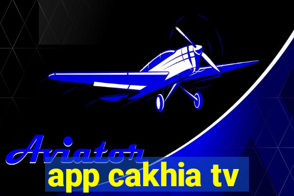 app cakhia tv