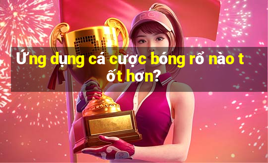 Ứng dụng cá cược bóng rổ nào tốt hơn?