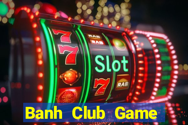 Banh Club Game Bài Slot Đổi Thưởng